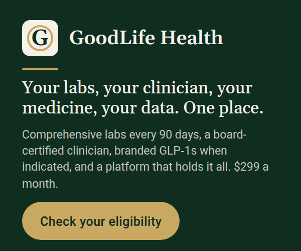 GoodLife Health. Your labs, your clinician, your medicine, your data. One place. Comprehensive labs every 90 days, a board-certified clinician, branded GLP-1s when indicated, and a platform that holds it all, $299 a month. Check your eligibility.